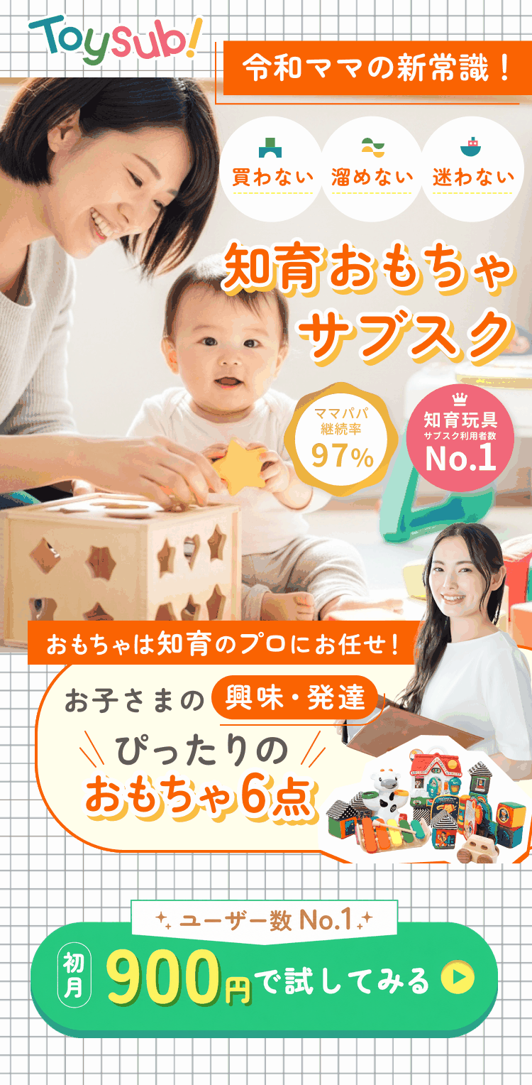令和ママの新常識！買わない・溜めない・迷わない 知育おもちゃサブスク トイサブ！ ママパパ継続率97% 知育玩具サブスク利用者数No.1 おもちゃは知育のプロにお任せ お子さまの興味・発達にぴったりのおもちゃ6点 初月900円で試してみる
